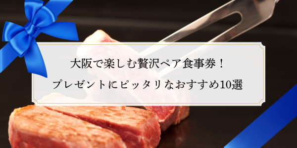 大阪で楽しむ贅沢ペア食事券！プレゼントにピッタリなおすすめ10選