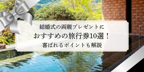 結婚式の両親プレゼントにおすすめの旅行券10選！喜ばれるポイントも解説