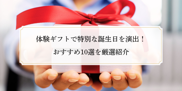 体験ギフトで特別な誕生日を演出！おすすめ10選を厳選紹介