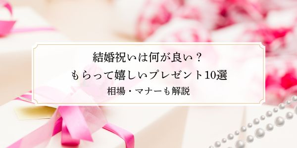 結婚祝いは何が良い？もらって嬉しいプレゼント10選｜相場・マナーも解説
