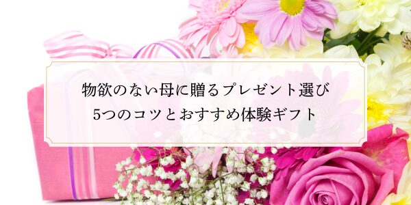 物欲のない母に贈るプレゼント選び5つのコツとおすすめ体験ギフト