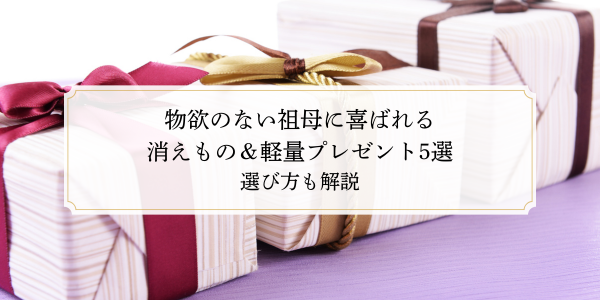 物欲のない祖母に喜ばれる消えもの＆軽量プレゼント5選｜選び方も解説