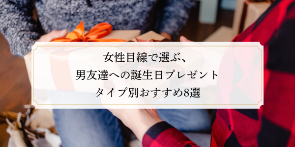 女性目線で選ぶ、男友達への誕生日プレゼント｜タイプ別おすすめ8選