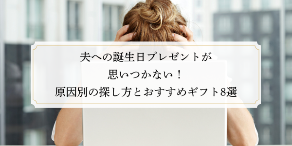 夫への誕生日プレゼントが思いつかない！原因別の探し方とおすすめギフト8選