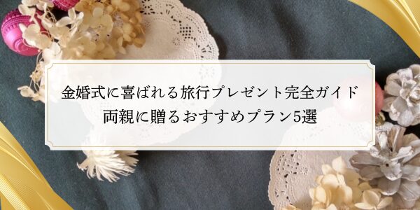 金婚式に喜ばれる旅行プレゼント完全ガイド｜両親に贈るおすすめプラン5選