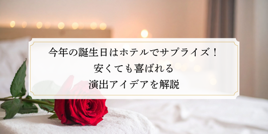 今年の誕生日はホテルでサプライズ！安くても喜ばれる演出アイデアを解説