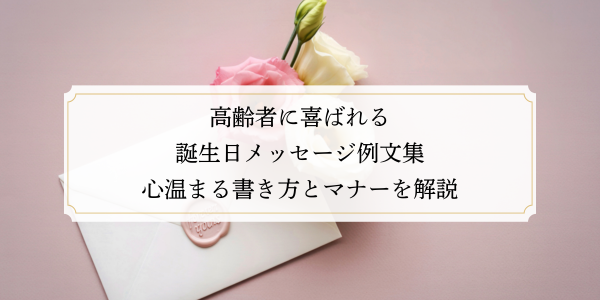 高齢者に喜ばれる誕生日メッセージ例文集｜心温まる書き方とマナーを解説