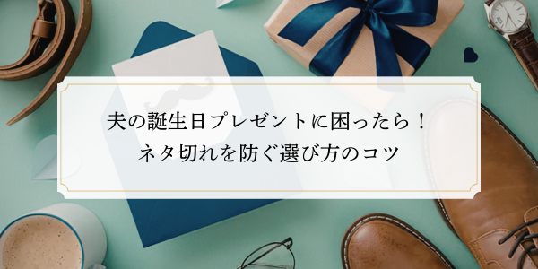 夫の誕生日プレゼントに困ったら！ネタ切れを防ぐ選び方のコツ