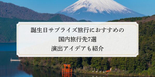 誕生日サプライズ旅行におすすめの国内旅行先7選｜演出アイデアも紹介