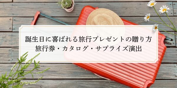 誕生日に喜ばれる旅行プレゼントの贈り方｜旅行券・カタログ・サプライズ演出