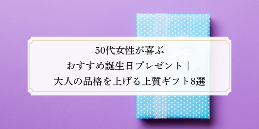 50代女性が喜ぶおすすめ誕生日プレゼント｜大人の品格を上げる上質ギフト8選