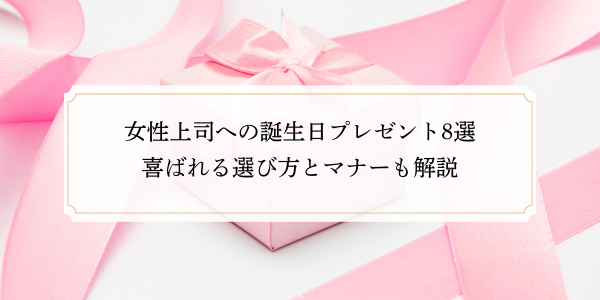 女性上司への誕生日プレゼント8選｜喜ばれる選び方とマナーも解説