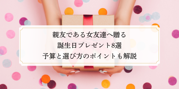 親友である女友達へ贈る誕生日プレゼント8選｜予算と選び方のポイントも解説