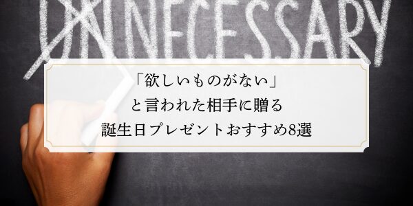 「欲しいものがない」と言われた相手に贈る誕生日プレゼントおすすめ8選