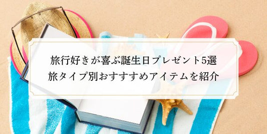 旅行好きが喜ぶ誕生日プレゼント5選｜旅タイプ別おすすすめアイテムを紹介