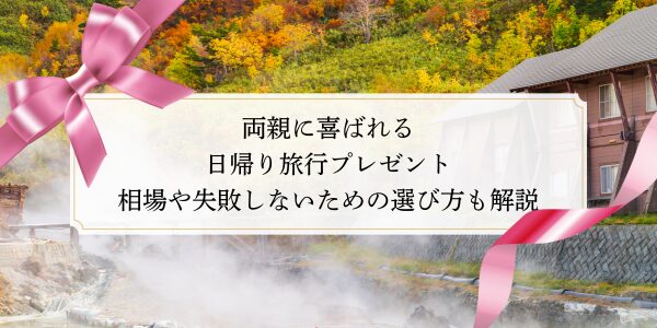 両親に喜ばれる日帰り旅行プレゼント｜相場や失敗しないための選び方も解説