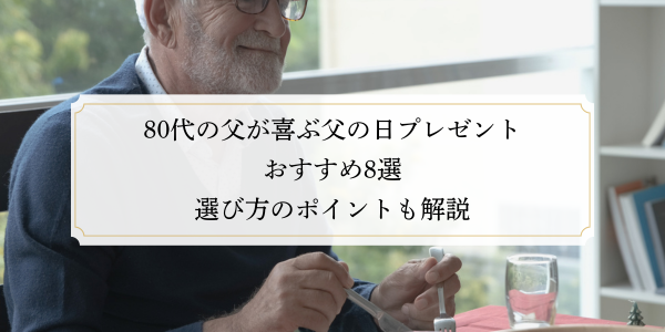 80代の父が喜ぶ父の日プレゼントおすすめ8選｜選び方のポイントも解説