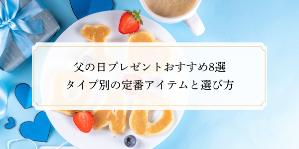 父の日プレゼントおすすめ8選｜タイプ別の定番アイテムと選び方