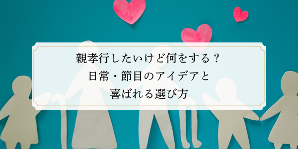 親孝行したいけど何をする？日常・節目のアイデアと喜ばれる選び方
