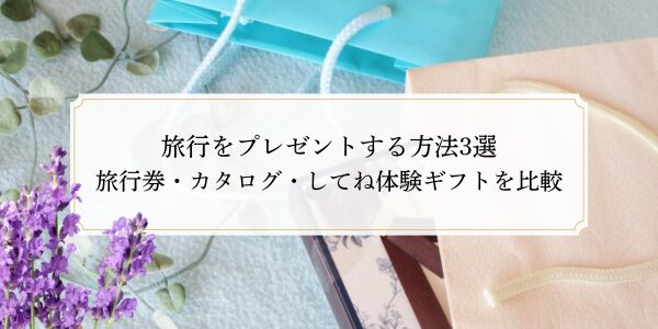 旅行をプレゼントする方法3選｜旅行券・カタログ・してね体験ギフトを比較