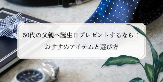 50代の父親へ誕生日プレゼントするなら！おすすめアイテムと選び方
