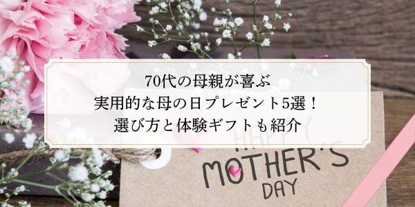 70代の母親が喜ぶ実用的な母の日プレゼント5選！選び方と体験ギフトも紹介​