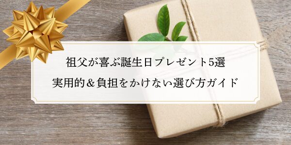 祖父が喜ぶ誕生日プレゼント5選｜実用的＆負担をかけない選び方ガイド