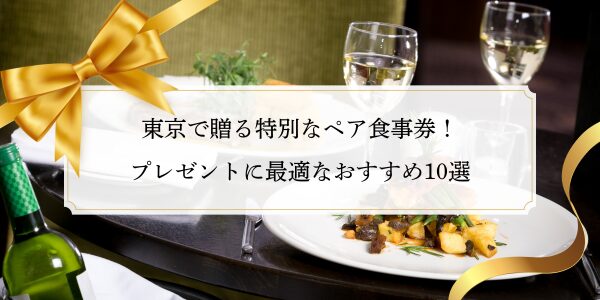 東京で贈る特別なペア食事券！プレゼントに最適なおすすめ10選