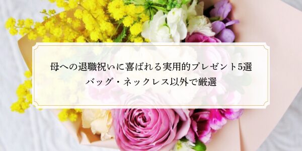 母への退職祝いに喜ばれる実用的プレゼント5選｜バッグ・ネックレス以外で厳選