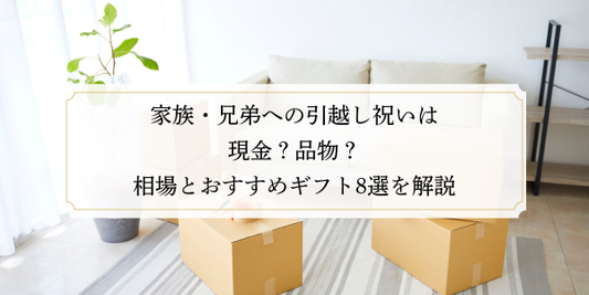 家族・兄弟への引越し祝いは現金？品物？相場とおすすめギフト8選を解説