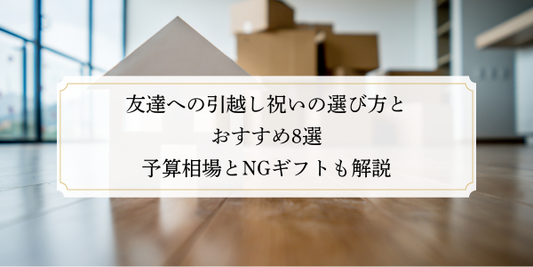 友達への引越し祝いの選び方とおすすめ8選｜予算相場とNGギフトも解説
