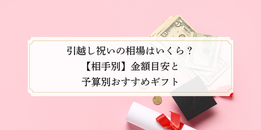 引越し祝いの相場はいくら？【相手別】金額目安と予算別おすすめギフト