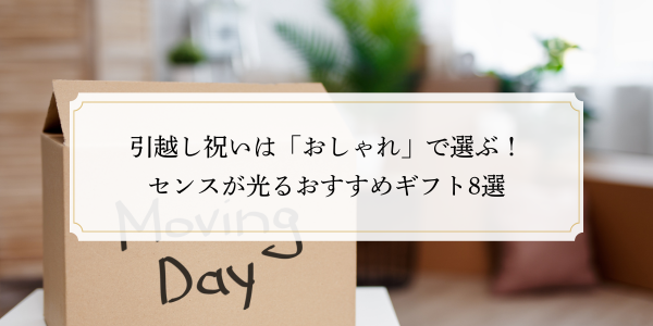 引越し祝いは「おしゃれ」で選ぶ！センスが光るおすすめギフト8選
