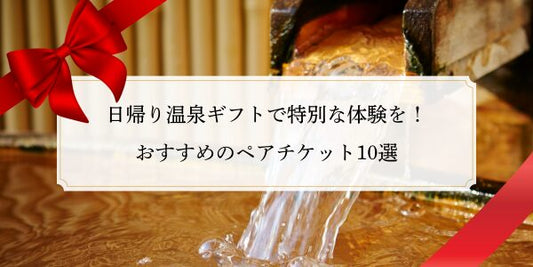 日帰り温泉ギフトで特別な体験を！おすすめのペアチケット10選