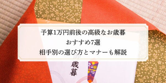 予算1万円前後の高級なお歳暮おすすめ7選｜相手別の選び方とマナーも解説