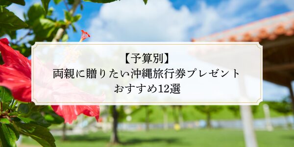 【予算別】両親に贈りたい沖縄旅行券プレゼントおすすめ12選