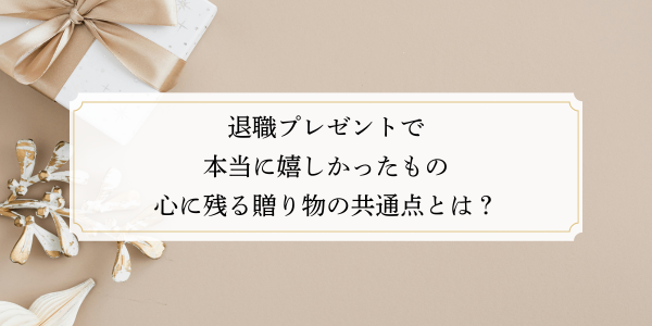 退職プレゼントで本当に嬉しかったもの｜心に残る贈り物の共通点とは？