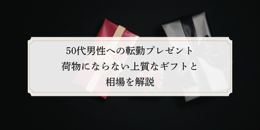 50代男性への転勤プレゼント｜荷物にならない上質なギフトと相場を解説