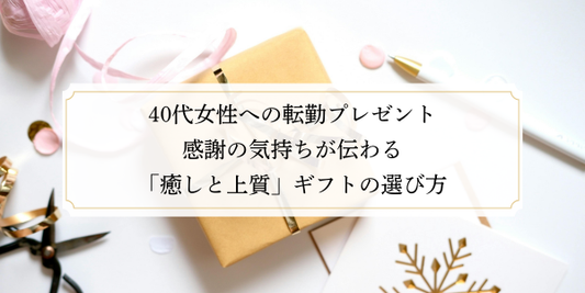40代女性への転勤プレゼント｜感謝の気持ちが伝わる「癒やしと上質」ギフトの選び方