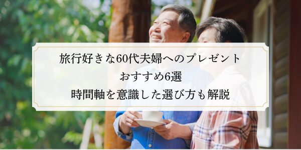 旅行好きな60代夫婦へのプレゼントおすすめ6選｜時間軸を意識した選び方も解説