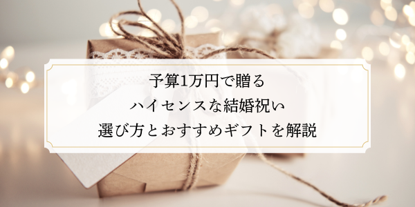 予算1万円で贈るハイセンスな結婚祝い｜選び方とおすすめギフトを解説