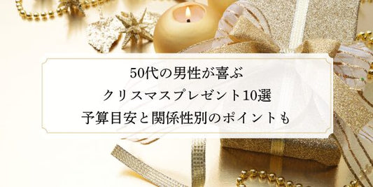 50代の男性が喜ぶクリスマスプレゼント10選｜予算目安と関係性別のポイントも