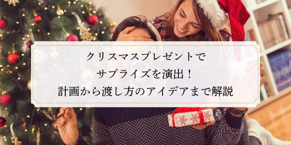 クリスマスプレゼントでサプライズを演出！計画から渡し方のアイデアまで解説